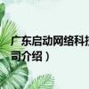 廣東啟動網絡科技有限公司（關于廣東啟動網絡科技有限公司介紹）