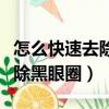 怎么快速去除黑眼圈和黑白禁區（怎么快速去除黑眼圈）