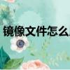 鏡像文件怎么用電腦打開（鏡像文件怎么用）