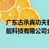 廣東古承真功夫智能科技有限公司（關于廣東古承真功夫智能科技有限公司介紹）