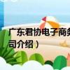 廣東君協電子商務有限公司（關于廣東君協電子商務有限公司介紹）