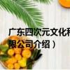 廣東四次元文化科技有限公司（關于廣東四次元文化科技有限公司介紹）