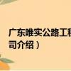 廣東唯實公路工程有限公司（關于廣東唯實公路工程有限公司介紹）