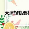 天津輕軌要核酸檢測報告嗎?（天津輕軌）