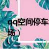 qq空間停車場游戲現在還有嗎（qq空間停車場）