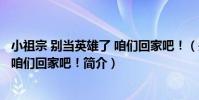 小祖宗 別當英雄了 咱們回家吧!(關于小祖宗 別當英雄了 咱們回家吧!簡介)