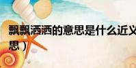飄飄灑灑的意思是什么近義詞(飄飄灑灑的意思)