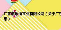 廣東啟樂迪實業有限公司(關于廣東啟樂迪實業有限公司介紹)