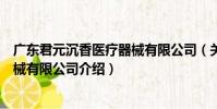 廣東君元沉香醫療器械有限公司(關于廣東君元沉香醫療器械有限公司介紹)