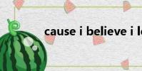 cause i believe i love you