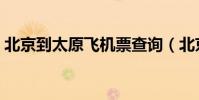 北京到太原飛機票查詢(北京到太原飛機票)