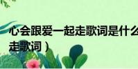 心會跟愛一起走歌詞是什么歌(心會跟愛一起走歌詞)