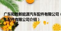 廣東和勝新能源汽車配件有限公司(關于廣東和勝新能源汽車配件有限公司介紹)