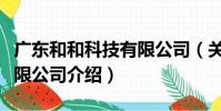 廣東和和科技有限公司(關于廣東和和科技有限公司介紹)