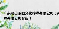 廣東君山映畫文化傳媒有限公司(關于廣東君山映畫文化傳媒有限公司介紹)