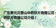 廣東君元沉香山中藥飲片有限公司(關于廣東君元沉香山中藥飲片有限公司介紹)