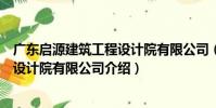 廣東啟源建筑工程設計院有限公司(關于廣東啟源建筑工程設計院有限公司介紹)