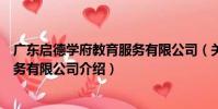 廣東啟德學府教育服務有限公司(關于廣東啟德學府教育服務有限公司介紹)