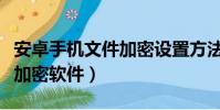 安卓手機文件加密設置方法(安卓手機文件夾加密軟件)