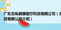 廣東合縱健康醫療科技有限公司(關于廣東合縱健康醫療科技有限公司介紹)