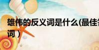 雄偉的反義詞是什么(最佳答案)(雄偉的近義詞)