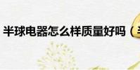 半球電器怎么樣質量好嗎(半球電器怎么樣)