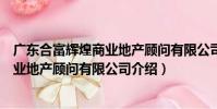 廣東合富輝煌商業地產顧問有限公司(關于廣東合富輝煌商業地產顧問有限公司介紹)