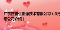 廣東吉普生圖像技術有限公司(關于廣東吉普生圖像技術有限公司介紹)