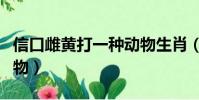 信口雌黃打一種動物生肖(信口雌黃打一種動物)
