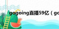 gogoing直播59億(gogoing直播)