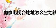 南京電視臺地址怎么坐地鐵(南京電視臺地址)