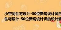 小空間住宅設計·50位新銳設計師的設計精選(關于小空間住宅設計·50位新銳設計師的設計精選簡介)