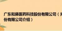廣東和藤醫藥科技股份有限公司(關于廣東和藤醫藥科技股份有限公司介紹)
