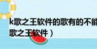 k歌之王軟件的歌有的不能消音是咋回事(k歌之王軟件)