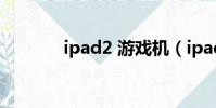 ipad2 游戲機(ipad2 游戲)