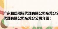 廣東和盛招標代理有限公司東莞分公司(關于廣東和盛招標代理有限公司東莞分公司介紹)