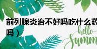 前列腺炎治不好嗎吃什么藥(前列腺炎治不好嗎)