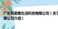 廣東喜柔雅生活科技有限公司(關于廣東喜柔雅生活科技有限公司介紹)