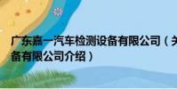 廣東嘉一汽車檢測設備有限公司(關于廣東嘉一汽車檢測設備有限公司介紹)