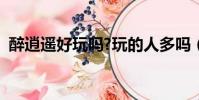 醉逍遙好玩嗎?玩的人多嗎(醉逍遙好玩嗎)