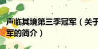 聲臨其境第三季冠軍(關于聲臨其境第三季冠軍的簡介)