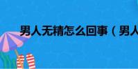 男人無精怎么回事(男人沒精怎么辦)