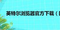英特爾瀏覽器官方下載(因特爾瀏覽器)
