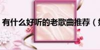 有什么好聽的老歌曲推薦(好聽的老歌推薦)