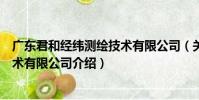 廣東君和經緯測繪技術有限公司(關于廣東君和經緯測繪技術有限公司介紹)