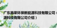 廣東嘉榮環保新能源科技有限公司(關于廣東嘉榮環保新能源科技有限公司介紹)