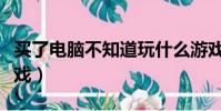 買了電腦不知道玩什么游戲(不知道玩什么游戲)