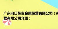 廣東向日葵貴金屬經營有限公司(關于廣東向日葵貴金屬經營有限公司介紹)