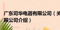 廣東司華電器有限公司(關于廣東司華電器有限公司介紹)