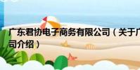 廣東君協電子商務有限公司(關于廣東君協電子商務有限公司介紹)
